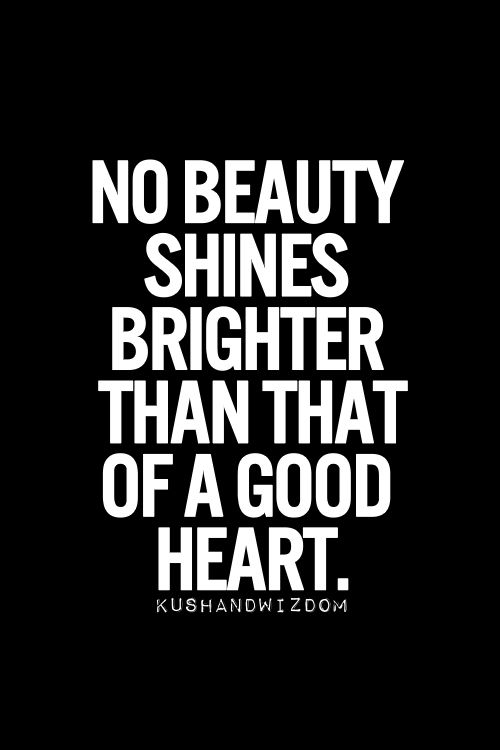 No beauty shines brighter than that of a good heart.